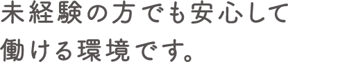 未経験の方でも安心して働ける環境です。